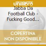 Jabba Da Football Club - Fucking Good Milk Shake cd musicale di Jabba Da Football Club