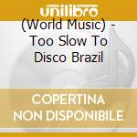 (World Music) - Too Slow To Disco Brazil cd