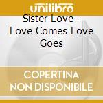 Sister Love - Love Comes Love Goes cd musicale di Sister Love