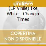 (LP Vinile) Ike White - Changin Times