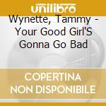 Wynette, Tammy - Your Good Girl'S Gonna Go Bad cd musicale