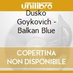 Dusko Goykovich - Balkan Blue cd musicale di Dusko Goykovich