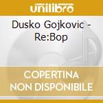 Dusko Gojkovic - Re:Bop cd