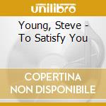 Young, Steve - To Satisfy You cd