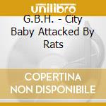 G.B.H. - City Baby Attacked By Rats cd musicale di G.B.H.