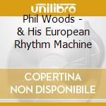 Phil Woods - & His European Rhythm Machine cd musicale di Phil Woods