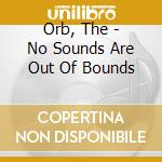 Orb, The - No Sounds Are Out Of Bounds cd musicale di Orb, The