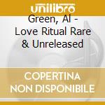 Green, Al - Love Ritual Rare & Unreleased cd musicale di Green, Al