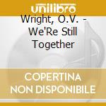 Wright, O.V. - We'Re Still Together cd musicale di Wright, O.V.