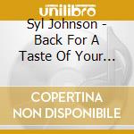 Syl Johnson - Back For A Taste Of Your Love cd musicale di Johnson, Syl