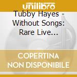 Tubby Hayes - Without Songs: Rare Live Recordings cd