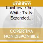 Rainbow, Chris - White Trails: Expanded Edition cd