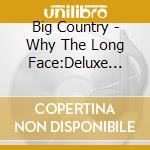 Big Country - Why The Long Face:Deluxe Expanded cd musicale di Big Country