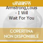 Armstrong,Louis - I Will Wait For You cd musicale di Armstrong,Louis