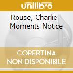 Rouse, Charlie - Moments Notice cd musicale di Rouse, Charlie
