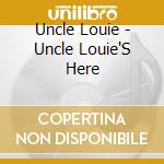 Uncle Louie - Uncle Louie'S Here cd musicale di Uncle Louie