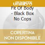 Fit Of Body - Black Box No Cops cd