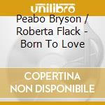 Peabo Bryson / Roberta Flack - Born To Love cd musicale di Peabo Bryson / Roberta Flack