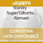 Stanley - Sugar/Gilberto.. -Remast- cd