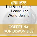 The Sino Hearts - Leave The World Behind cd