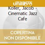 Koller, Jacob - Cinematic Jazz Cafe cd