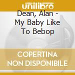 Dean, Alan - My Baby Like To Bebop cd