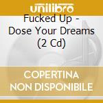 Fucked Up - Dose Your Dreams (2 Cd) cd musicale di Fucked Up
