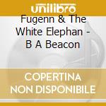 Fugenn & The White Elephan - B A Beacon cd