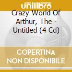 Crazy World Of Arthur, The - Untitled (4 Cd) cd musicale di Crazy World Of Arthur, The