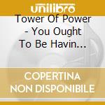 Tower Of Power - You Ought To Be Havin Fun cd musicale di Tower Of Power