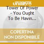 Tower Of Power - You Ought To Be Havin Fun cd
