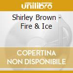 Shirley Brown - Fire & Ice cd musicale di Shirley Brown