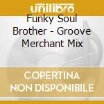 Funky Soul Brother - Groove Merchant Mix