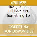 Hicks, John - I'Ll Give You Something To cd musicale di Hicks, John