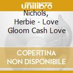 Nichols, Herbie - Love Gloom Cash Love cd musicale di Nichols, Herbie