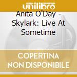 Anita O'Day - Skylark: Live At Sometime cd musicale di Anita O'Day