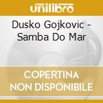 Dusko Gojkovic - Samba Do Mar cd musicale di Dusko Gojkovic