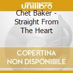 Chet Baker - Straight From The Heart cd musicale di Chet Baker