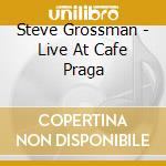 Steve Grossman - Live At Cafe Praga cd musicale di Steve Grossman