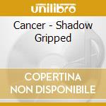 Cancer - Shadow Gripped cd