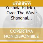 Yoshida Hideko - Over The Wave Shanghai Vanceking 2 cd musicale di Yoshida Hideko