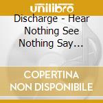 Discharge - Hear Nothing See Nothing Say Nothing (Deluxe Digipak Edition) cd