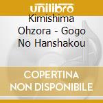 Kimishima Ohzora - Gogo No Hanshakou cd