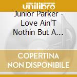 Junior Parker - Love Ain'T Nothin But A Business Goin On cd