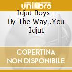 Idjut Boys - By The Way..You Idjut cd musicale di Idjut Boys