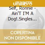 Self, Ronnie - Ain'T I'M A Dog!.Singles As & Bs 1956-1962 Plus cd