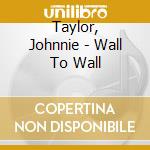 Taylor, Johnnie - Wall To Wall cd musicale di Taylor, Johnnie