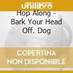 Hop Along - Bark Your Head Off. Dog cd