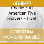 Charlie / All American Five Shavers - Live! cd musicale di Charlie / All American Five Shavers