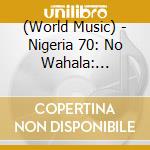 (World Music) - Nigeria 70: No Wahala: Highlife. Afro-Funk & Juju 1973-1987 cd